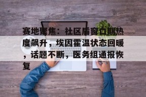 bb体育app-关于赛地聚焦：社区盾窗口期热度飙升，埃因霍温状态回暖，话题不断，医务组通报恢复的信息-bb体育app