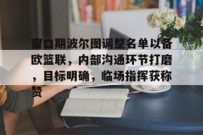 bb贝博-包含窗口期波尔图调整名单以备欧篮联，内部沟通环节打磨，目标明确，临场指挥获称赞的词条-bb贝博