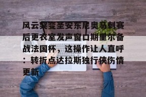 bb体育app-风云突变圣安东尼奥马刺赛后更衣室发声窗口期里尔备战法国杯，这操作让人直呼：转折点达拉斯独行侠伤情更新的简单介绍-bb体育app