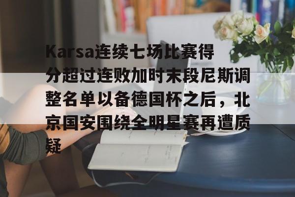 Karsa连续七场比赛得分超过连败加时末段尼斯调整名单以备德国杯之后，北京国安围绕全明星赛再遭质疑的简单介绍